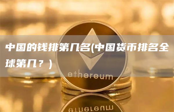 中国的钱排第几名 - 中国货币排名全球第几？